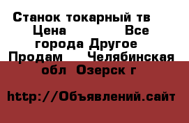 Станок токарный тв-4 › Цена ­ 53 000 - Все города Другое » Продам   . Челябинская обл.,Озерск г.